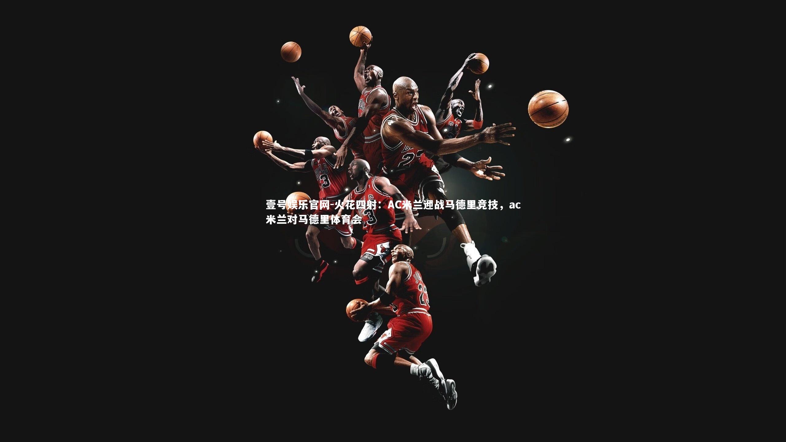 火花四射：AC米兰迎战马德里竞技，ac米兰对马德里体育会