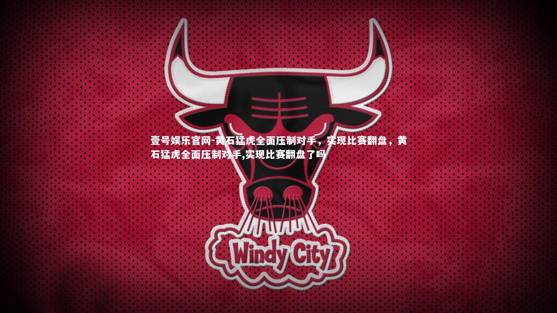 壹号娱乐官网-黄石猛虎全面压制对手，实现比赛翻盘，黄石猛虎全面压制对手,实现比赛翻盘了吗