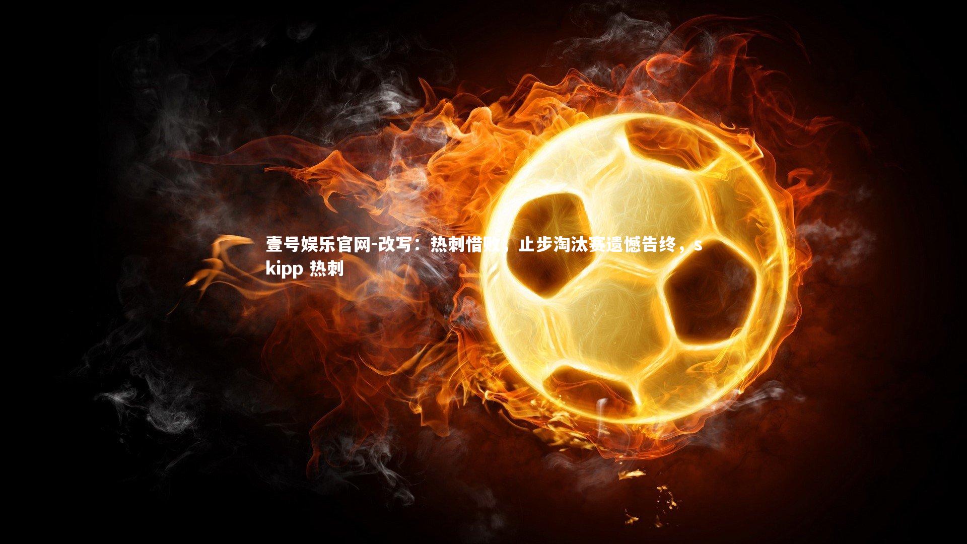 改写：热刺惜败，止步淘汰赛遗憾告终，skipp 热刺