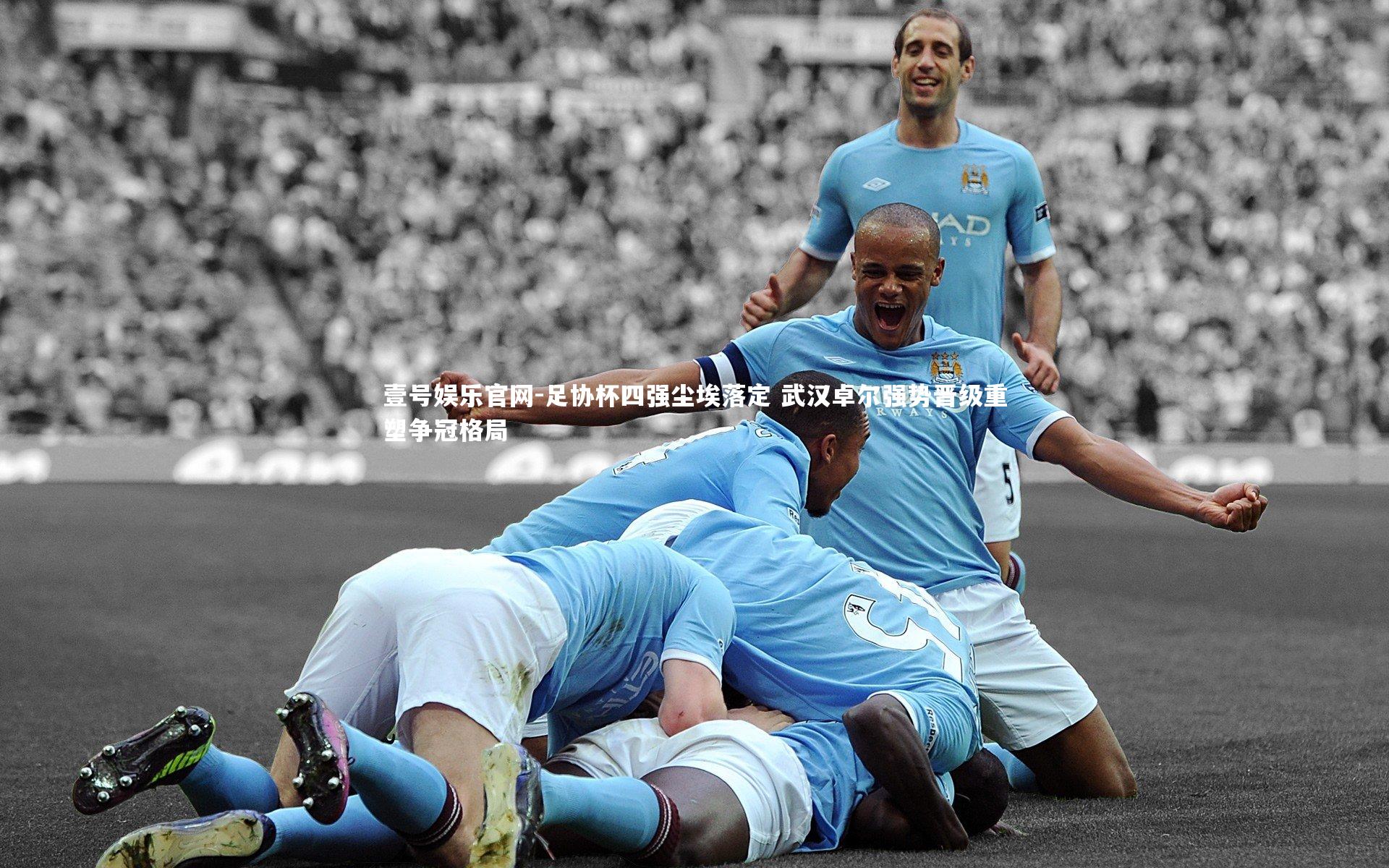 壹号娱乐官网-足协杯四强尘埃落定 武汉卓尔强势晋级重塑争冠格局